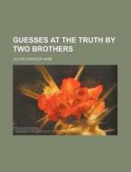 Guesses at the Truth by Two Brothers di Julius Charles Hare edito da Rarebooksclub.com