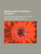 Massachusetts Reports (volume 27); Cases Argued And Determined In The Supreme Judicial Court Of Massachusetts di Massachusetts Supreme Judicial Court edito da General Books Llc
