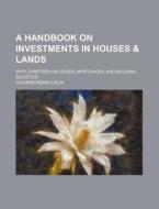 A Handbook On Investments In Houses & Lands; With Chapters On Leases, Mortgages, And Building Societies di Richard Denny Urlin edito da General Books Llc
