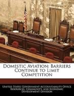 Domestic Aviation: Barriers Continue To Limit Competition edito da Bibliogov