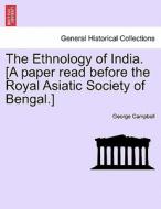 The Ethnology of India. [A paper read before the Royal Asiatic Society of Bengal.] di George Campbell edito da British Library, Historical Print Editions