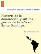 Historia De La Dominacion Y Ultima Guerra De España En Santo Domingo. di Ramon Gonzalez Tablas edito da British Library, Historical Print Editions