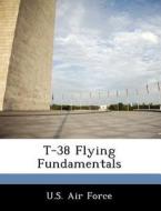 T-38 Flying Fundamentals edito da Bibliogov