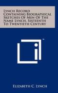 Lynch Record Containing Biographical Sketches of Men of the Name Lynch, Sixteenth to Twentieth Century edito da Literary Licensing, LLC