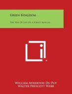Green Kingdom: The Way of Life of a Forest Ranger di William Atherton Du Puy edito da Literary Licensing, LLC