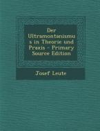 Der Ultramontanismus in Theorie Und Praxis di Josef Leute edito da Nabu Press