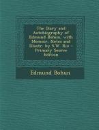 The Diary and Autobiography of Edmund Bohun, with Memoir, Notes and Illustr. by S.W. Rix di Edmund Bohun edito da Nabu Press