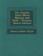 The Jesuits: Their Moral Maxims and Plots di James Aitken Wylie edito da Nabu Press