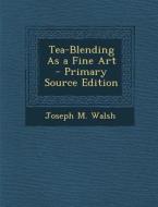 Tea-Blending as a Fine Art di Joseph M. Walsh edito da Nabu Press