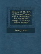 Memoir of the Life of Thomas Young, with a Catalogue of His Works and Essays di Anonymous edito da Nabu Press