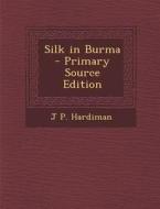 Silk in Burma - Primary Source Edition di J. P. Hardiman edito da Nabu Press