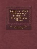 Battery A, 103rd Field Artillery, in France edito da Nabu Press