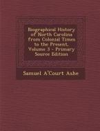 Biographical History of North Carolina from Colonial Times to the Present, Volume 3 - Primary Source Edition di Samuel A'Court Ashe edito da Nabu Press