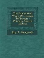 The Educational Work of Thomas Jefferson - Primary Source Edition di Roy J. Honeywell edito da Nabu Press
