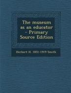 The Museum as an Educator - Primary Source Edition di Herbert H. 1851-1919 Smith edito da Nabu Press