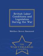 British Labor Conditions and Legislation During the War - War College Series di Matthew Brown Hammond edito da WAR COLLEGE SERIES