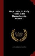 Hope Leslie, Or, Early Times In The Massachusetts; Volume 1 di Catharine Maria Sedgwick edito da Andesite Press