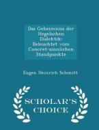 Das Geheimniss Der Hegelschen Dialektik di Eugen Heinrich Schmitt edito da Scholar's Choice
