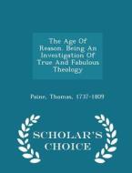 The Age Of Reason. Being An Investigation Of True And Fabulous Theology - Scholar's Choice Edition di Paine Thomas 1737-1809 edito da Scholar's Choice