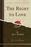 The Right To Love (classic Reprint) di Max Nordau edito da Forgotten Books