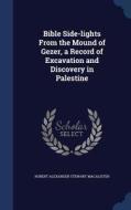 Bible Side-lights From The Mound Of Gezer, A Record Of Excavation And Discovery In Palestine di Robert Alexander Stewart Macalister edito da Sagwan Press