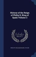 History Of The Reign Of Philip Ii, King Of Spain Volume 2 edito da Sagwan Press