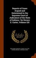 Reports Of Cases Argued And Determined In The Supreme Court Of Judicature Of The State Of Indiana / By Horace E. Carter, Volume 125 di Benjamin Harrison, Albert Gallatin Porter edito da Arkose Press