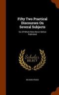 Fifty Two Practical Discourses On Several Subjects di Richard Fiddes edito da Arkose Press