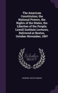The American Constitution; The National Powers, The Rights Of The States, The Liberties Of The People; Lowell Institute Lectures, Delivered At Boston, di Frederic Jesup Stimson edito da Palala Press