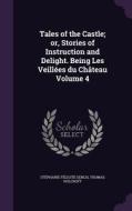 Tales Of The Castle; Or, Stories Of Instruction And Delight. Being Les Veillees Du Chateau Volume 4 di Stephanie Felicite Genlis, Thomas Holcroft edito da Palala Press