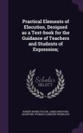 Practical Elements Of Elocution, Designed As A Text-book For The Guidance Of Teachers And Students Of Expression; di Robert Irving Fulton, James Whitford Bashford, Thomas Clarkson Trueblood edito da Palala Press