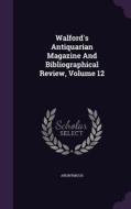 Walford's Antiquarian Magazine And Bibliographical Review, Volume 12 di Anonymous edito da Palala Press