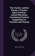 The Teacher And The Parent; A Treatise Upon Common-school Education; Containing Practical Suggestions To Teachers And Parents di Charles Northend edito da Palala Press