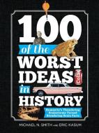 100 of the Worst Ideas in History: Humanity's Thundering Brainstorms Turned Blundering Brain Farts di Michael Smith, Eric Kasum edito da SOURCEBOOKS INC