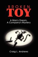 Broken Toy: A Man's Dream, a Company's Mystery di Craig L. Andrews edito da AUTHORHOUSE