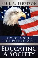 Living Under the Patriot ACT: Educating a Society di Paul A. Ibbetson edito da AUTHORHOUSE
