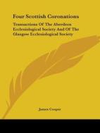 Four Scottish Coronations: Transactions Of The Aberdeen Ecclesiological Society And Of The Glasgow Ecclesiological Society di James Cooper edito da Kessinger Publishing, Llc