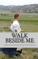 Walk Beside Me: A Modern Day Handcart Journey di Katy Wilson edito da Createspace