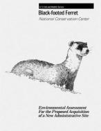 Black-Footed Ferret - National Conservation Center: Environmental Assessment for the Proposed Acquisition of a New Administrative Site di U. S. Department of the Interior, Fish And Wildlife Service edito da Createspace Independent Publishing Platform