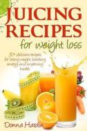 Juicing Recipes for Weight Loss: Lose Weight, Gain Energy and Improve Health with Delicious Juice Recipes di Donna Hardin edito da Createspace
