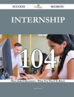Internship 104 Success Secrets - 104 Most Asked Questions On Internship - What You Need To Know di Jesse Yates edito da Emereo Publishing