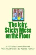 The Icky, Sticky Mess on the Floor di Steven Helmer edito da Createspace