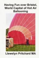 Having Fun Over Bristol, World Capital of Hot Air Ballooning: How Many of These Tourist Attractions Can You Identify? di Llewelyn Pritchard edito da Createspace Independent Publishing Platform
