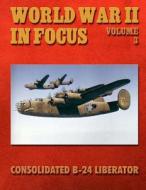 World War II in Focus Volume 3: Consolidated B-24 Liberator di Ray Merriam edito da Createspace
