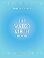 The Water Birth Book: The Ideal Companion to Hypnobirthing and Active Birth di Janet Balaskas edito da Createspace Independent Publishing Platform