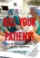 How to Not Kill Your Patients: An Er Doctor's Guide to Life After Residency di Sajid Khan edito da Createspace Independent Publishing Platform