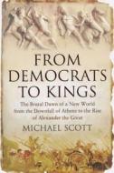 From Democrats to Kings: The Brutal Dawn of a New World from the Downfall of Athens to the Rise of Alexan di Michael Scott edito da Overlook Books