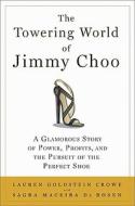 The Towering World of Jimmy Choo: A Glamorous Story of Power, Profits, and the Pursuit of the Perfect Shoe di Lauren Goldstein Crowe, Sagra Maceira De Rosen edito da Bloomsbury Publishing PLC