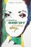 Chiseling Memories, Chasing Sleep di Carol a. Elliott edito da MILL CITY PR