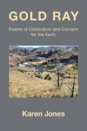 Gold Ray: Poems of Celebration and Concern for the Earth di Karen Jones edito da KELSAY BOOKS